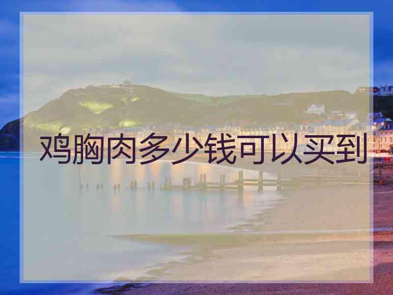鸡胸肉多少钱可以买到