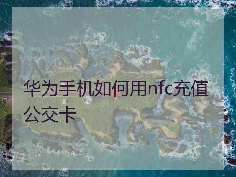 华为手机如何用nfc充值公交卡