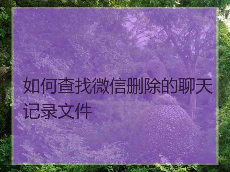 如何查找微信删除的聊天记录文件
