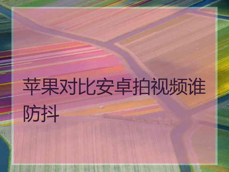 苹果对比安卓拍视频谁防抖