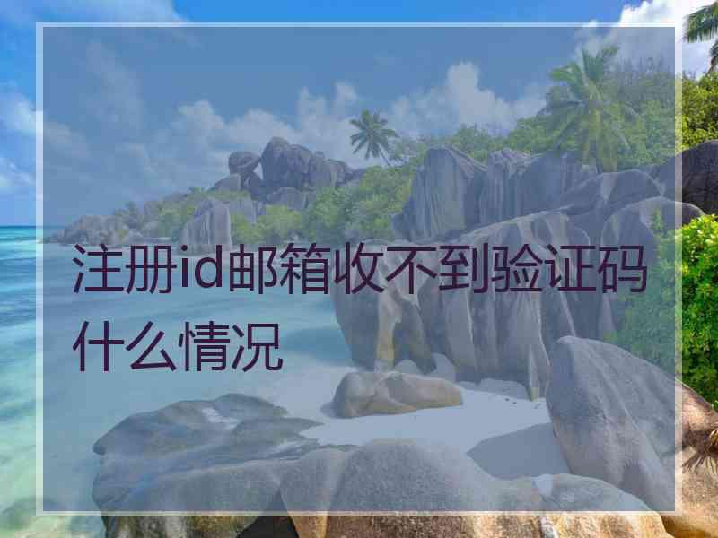 注册id邮箱收不到验证码什么情况