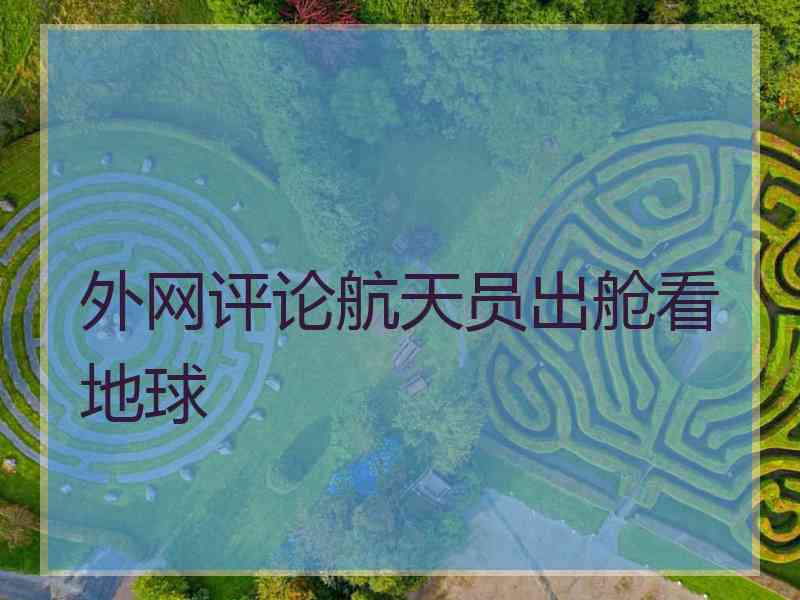 外网评论航天员出舱看地球