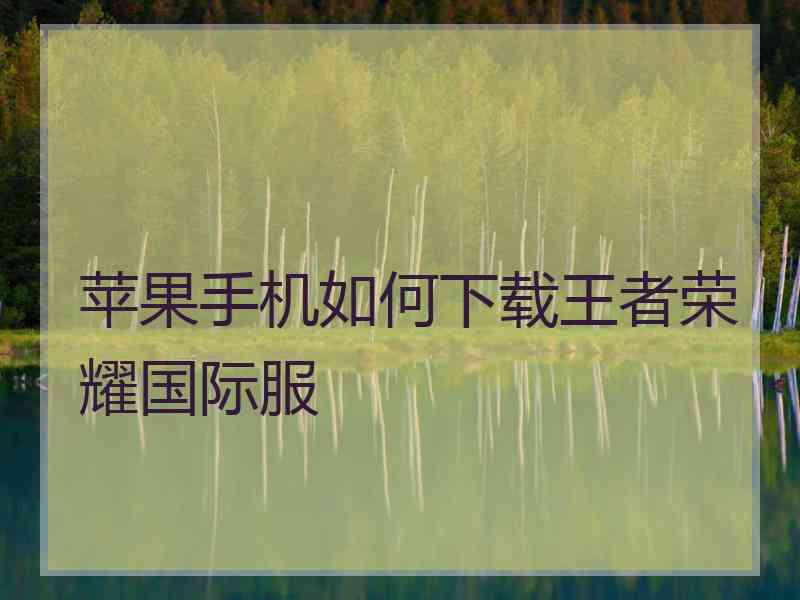 苹果手机如何下载王者荣耀国际服