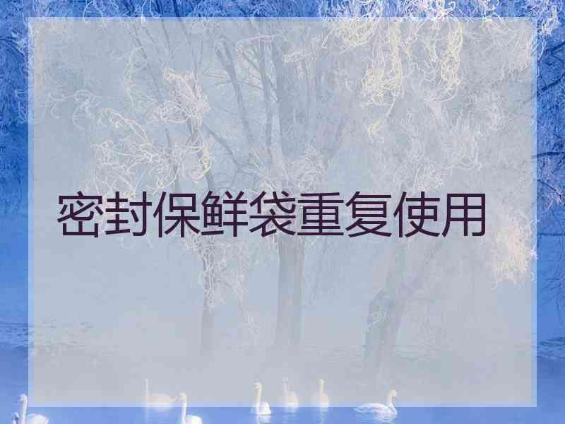密封保鲜袋重复使用