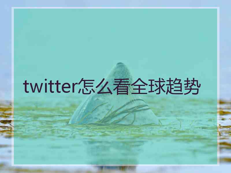 twitter怎么看全球趋势