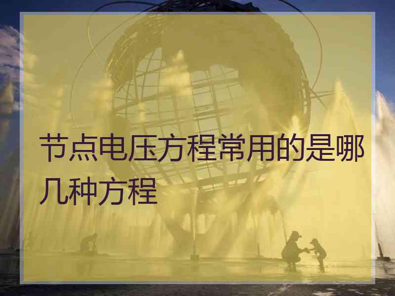 节点电压方程常用的是哪几种方程
