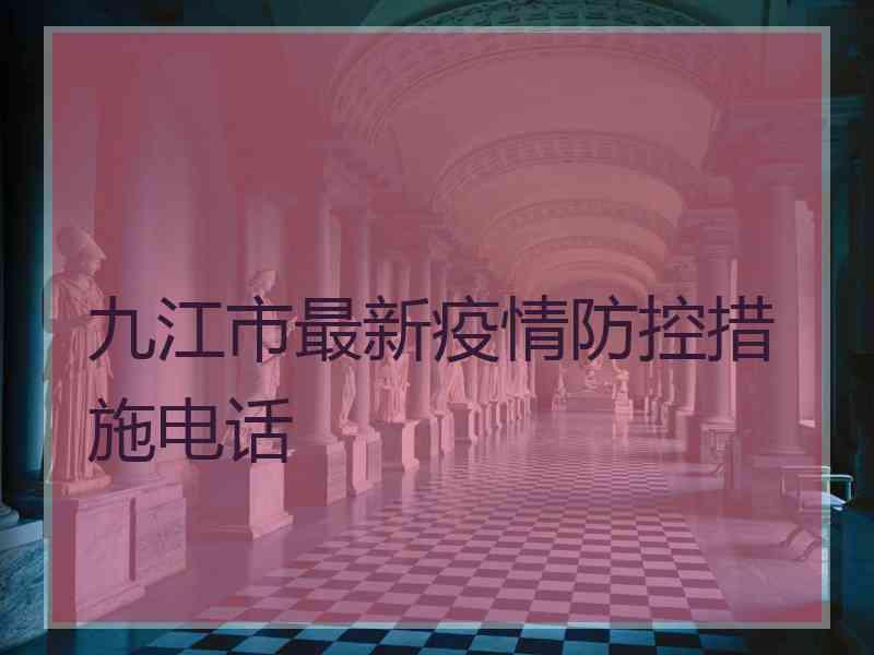 九江市最新疫情防控措施电话