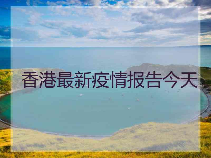 香港最新疫情报告今天