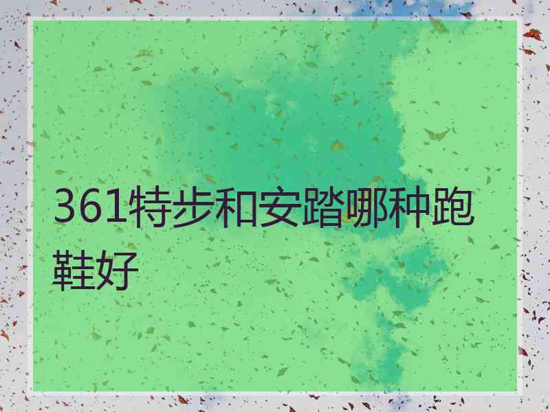 361特步和安踏哪种跑鞋好