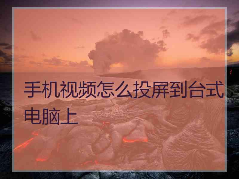 手机视频怎么投屏到台式电脑上