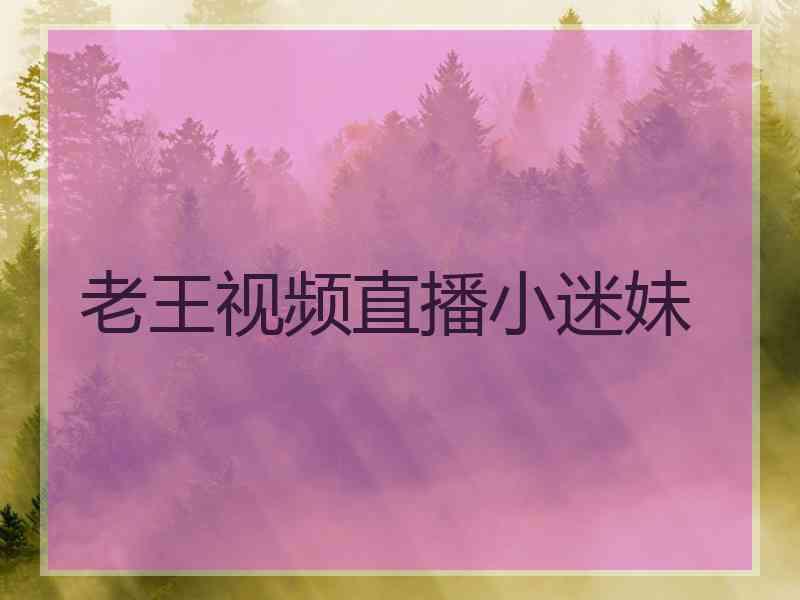 老王视频直播小迷妹