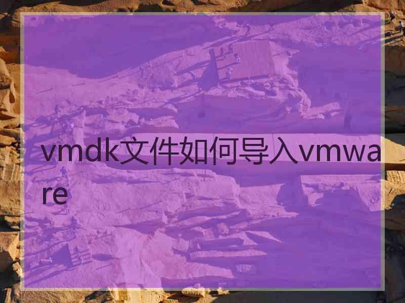 vmdk文件如何导入vmware