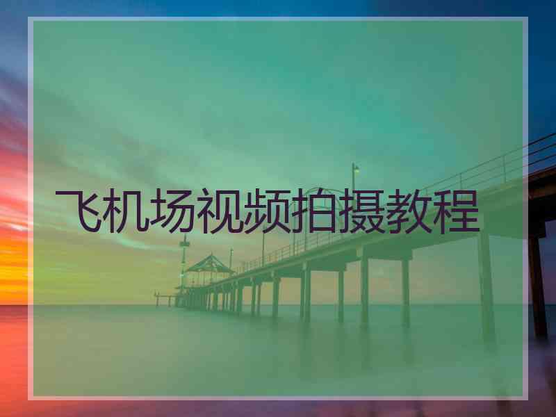 飞机场视频拍摄教程