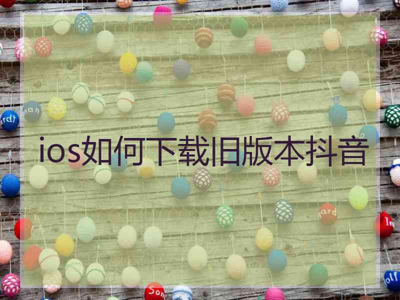 ios如何下载旧版本抖音