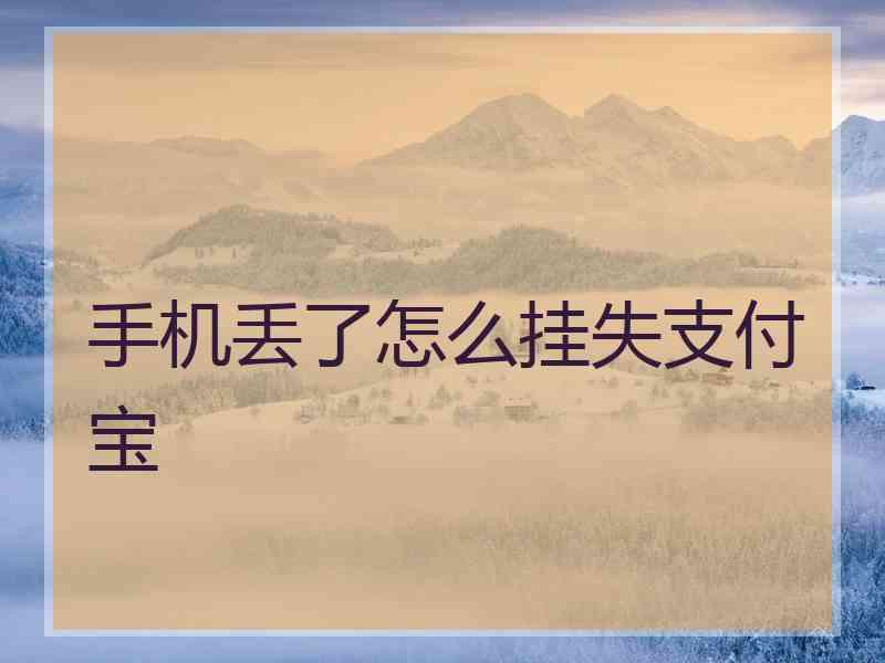 手机丢了怎么挂失支付宝