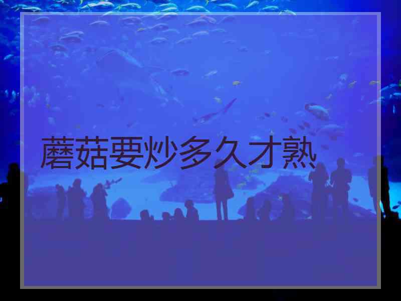 蘑菇要炒多久才熟