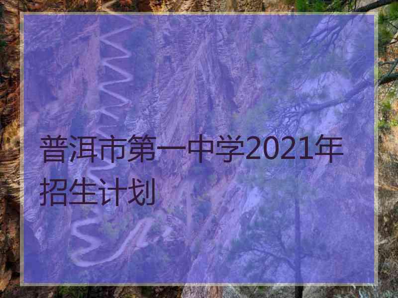 普洱市第一中学2021年招生计划