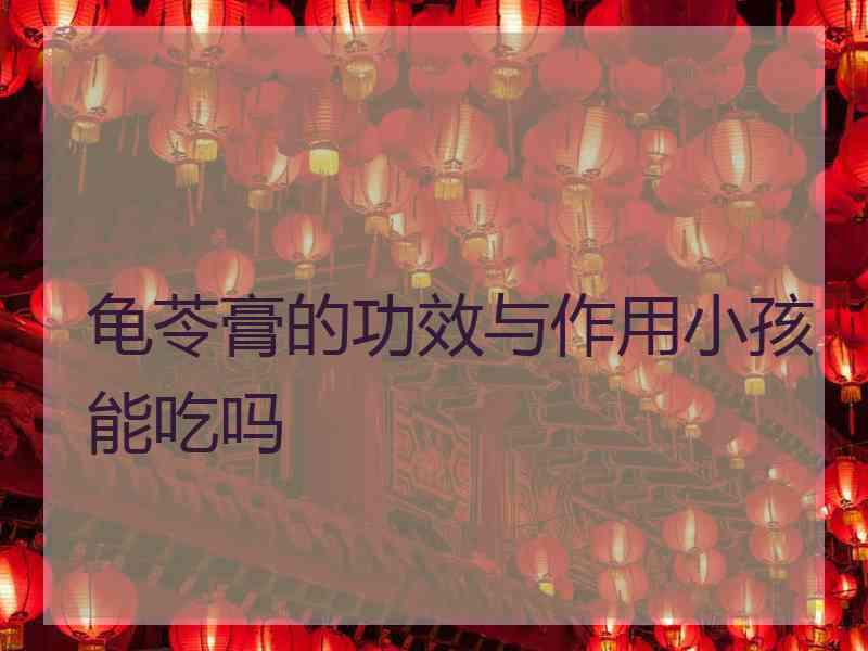 龟苓膏的功效与作用小孩能吃吗