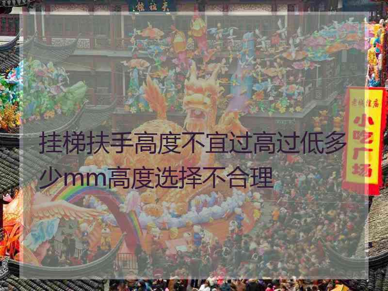 挂梯扶手高度不宜过高过低多少mm高度选择不合理