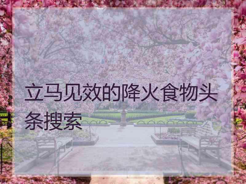 立马见效的降火食物头条搜索