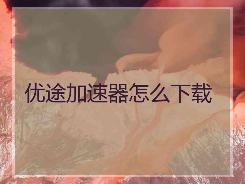 优途加速器怎么下载