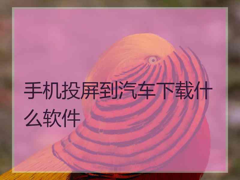 手机投屏到汽车下载什么软件