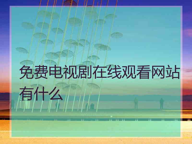 免费电视剧在线观看网站有什么