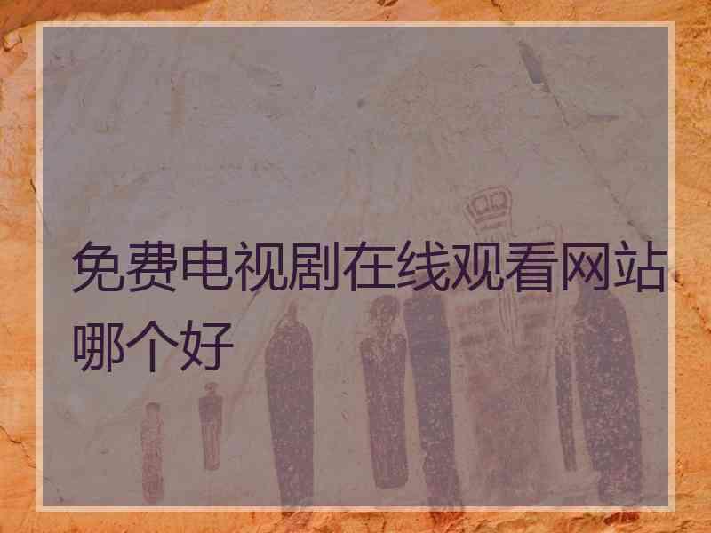 免费电视剧在线观看网站哪个好