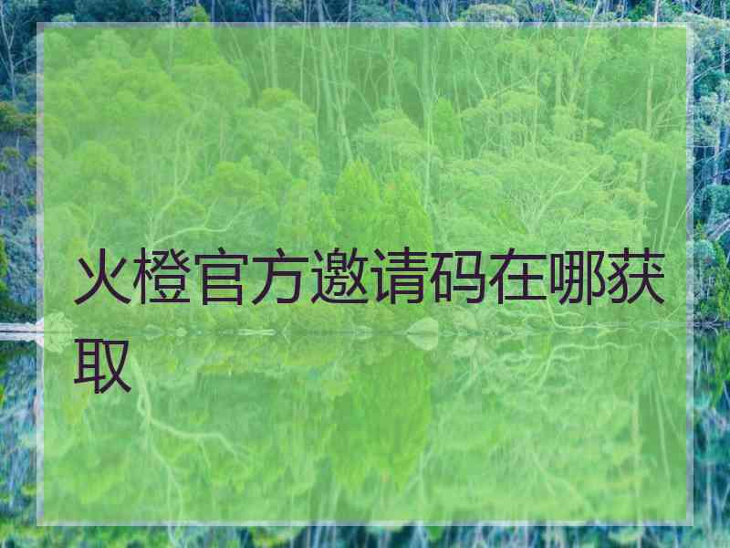 火橙官方邀请码在哪获取
