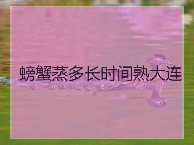 螃蟹蒸多长时间熟大连