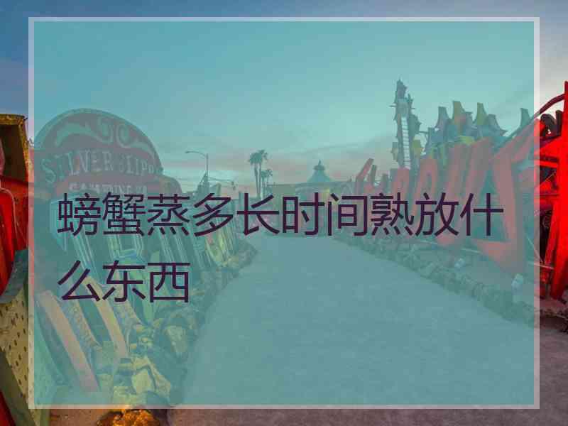 螃蟹蒸多长时间熟放什么东西