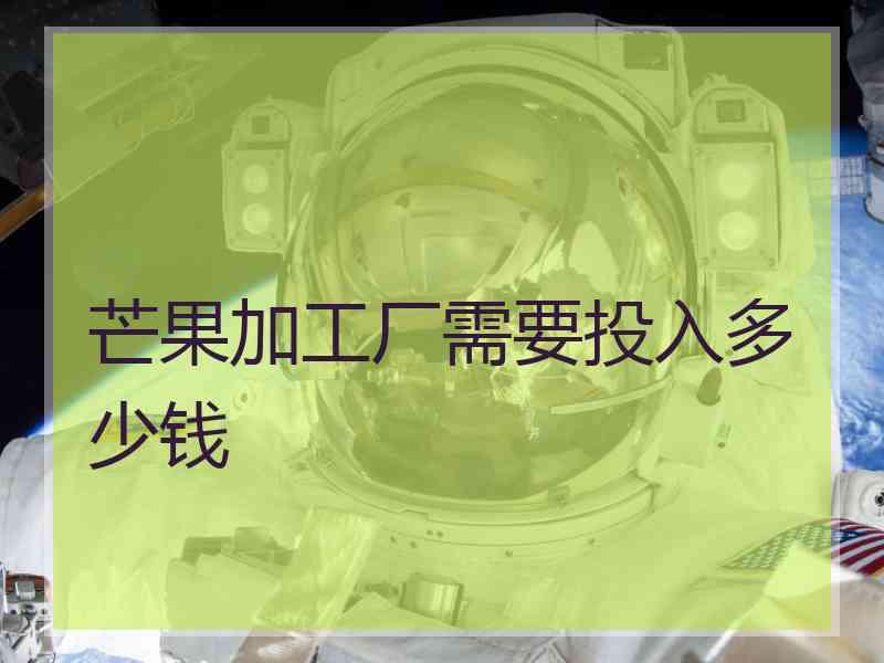芒果加工厂需要投入多少钱
