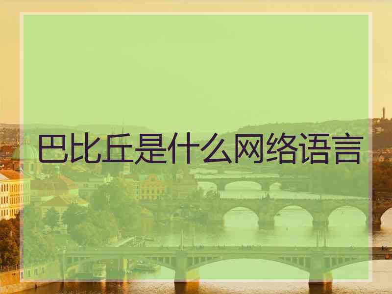 巴比丘是什么网络语言