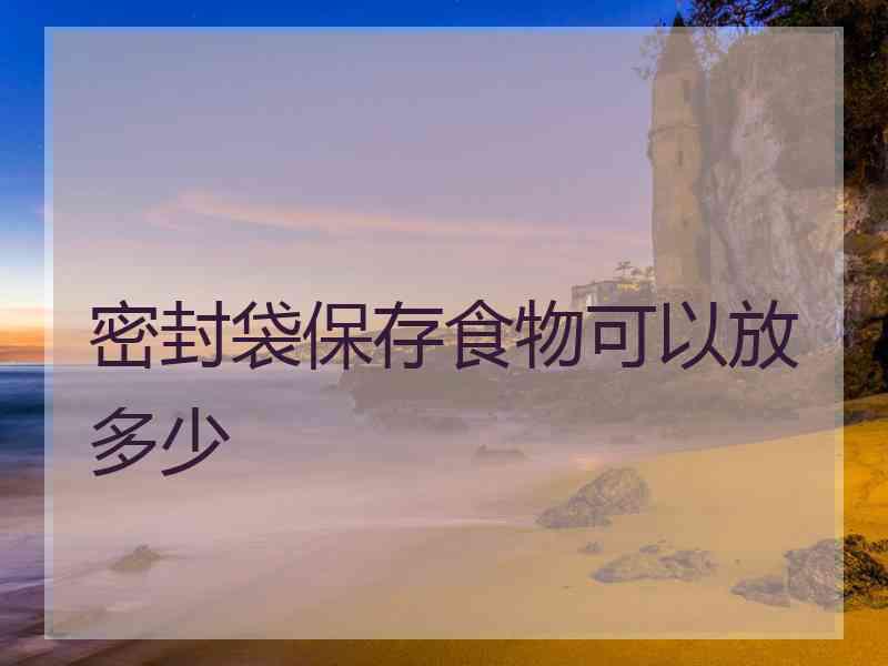 密封袋保存食物可以放多少