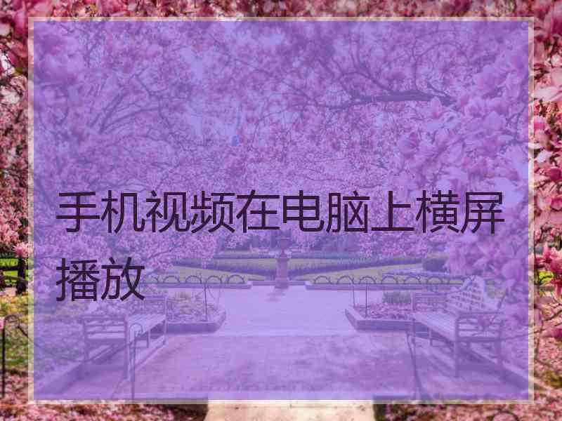 手机视频在电脑上横屏播放