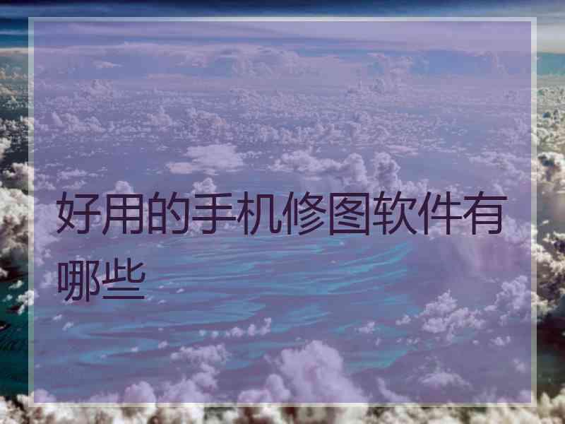 好用的手机修图软件有哪些