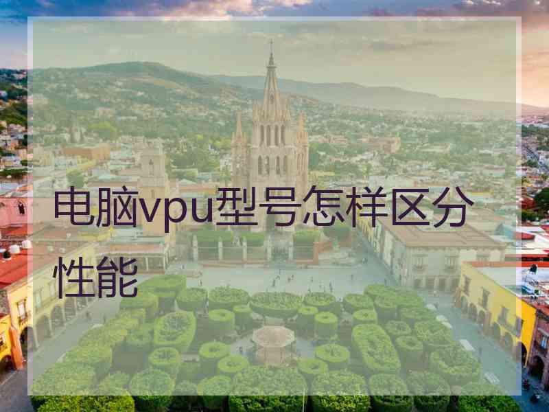 电脑vpu型号怎样区分性能