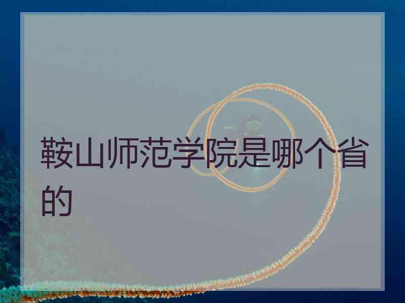 鞍山师范学院是哪个省的