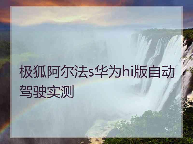 极狐阿尔法s华为hi版自动驾驶实测