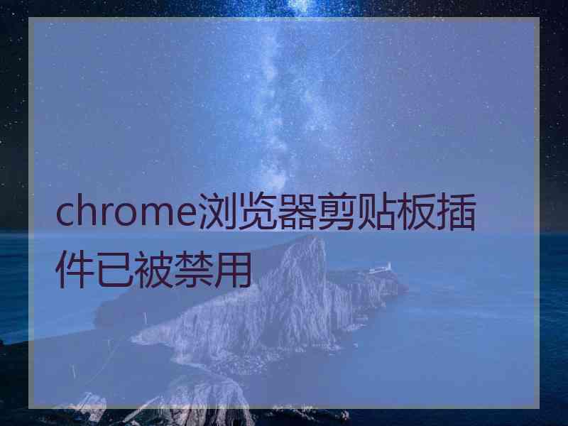 chrome浏览器剪贴板插件已被禁用