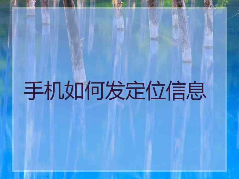 手机如何发定位信息