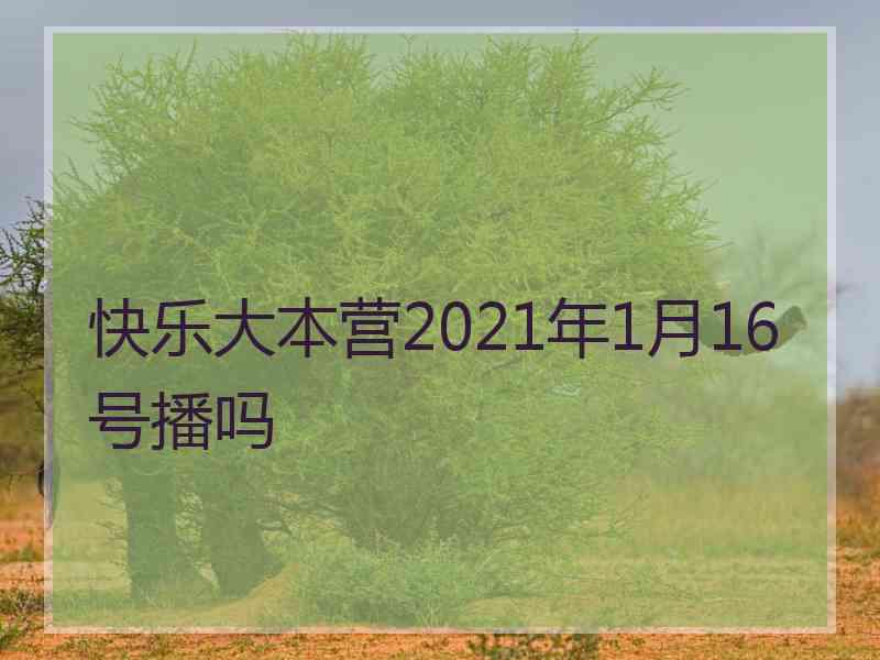 快乐大本营2021年1月16号播吗