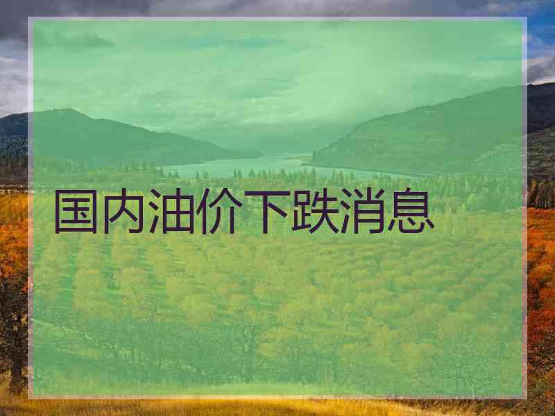 国内油价下跌消息