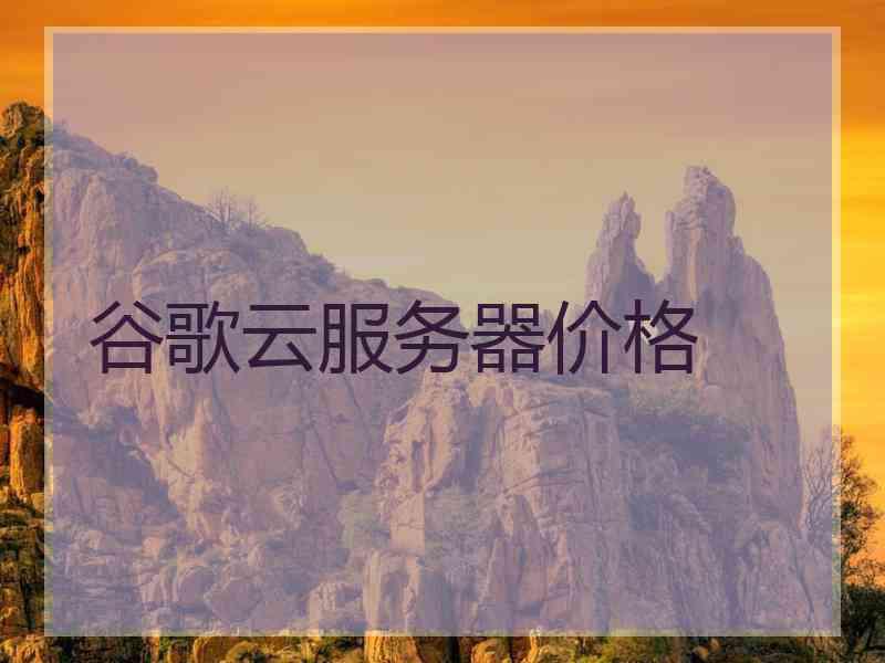 谷歌云服务器价格