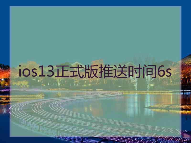 ios13正式版推送时间6s