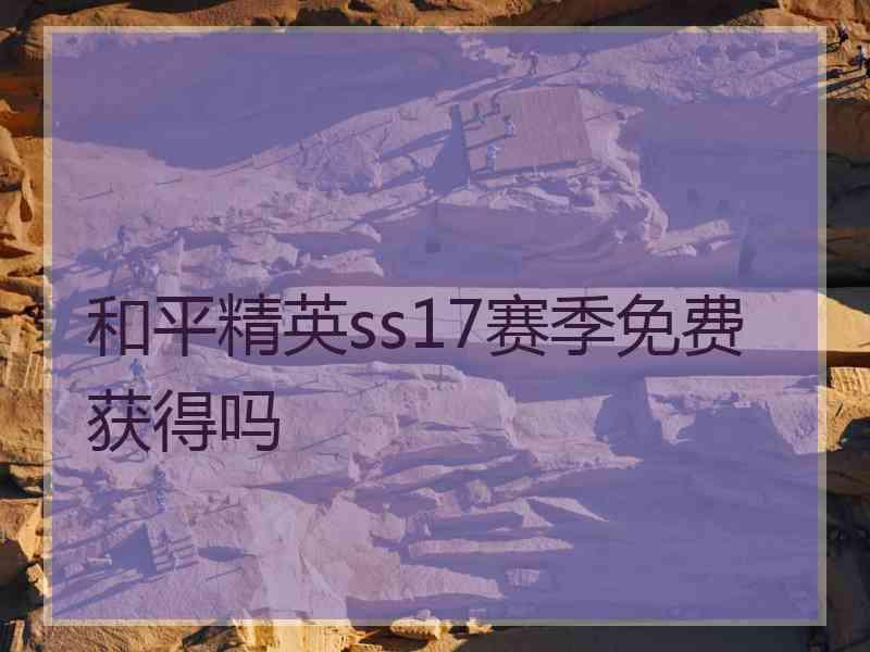 和平精英ss17赛季免费获得吗