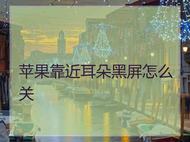 苹果靠近耳朵黑屏怎么关