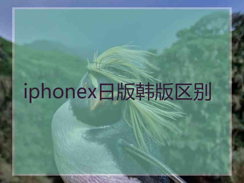 iphonex日版韩版区别