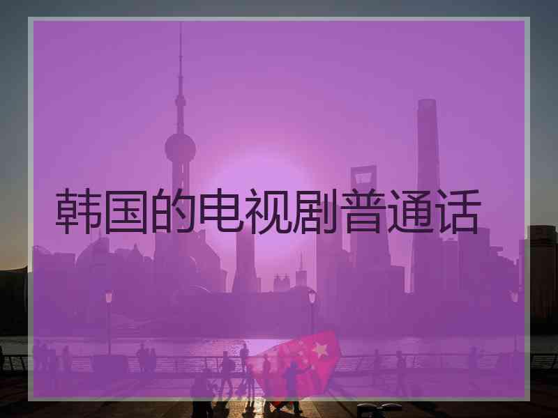 韩国的电视剧普通话