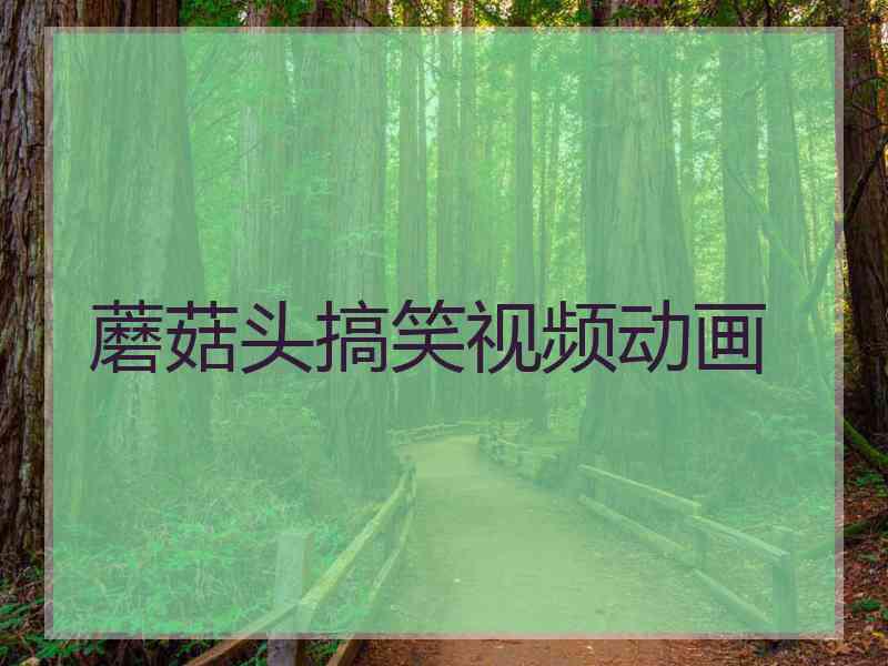 蘑菇头搞笑视频动画